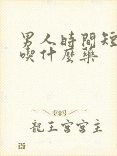 男人时间短可以吃什么药