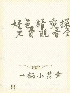 好色精灵探访记 免费观看全集