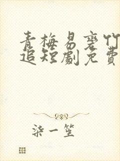 青梅易变竹马难追短剧免费封面