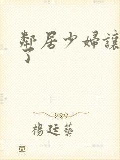 邻居少妇让我爽了