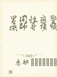 男同性恋警察狂操帅哥视频