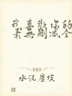 我喜欢你的信息素无删减全文