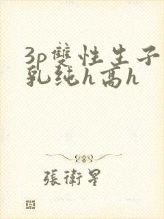 3p双性生子产乳纯h高h
