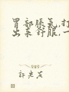 胃部胀气,打嗝出来舒服,一会儿又堵的