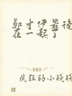 郑才伊最后和谁在一起了