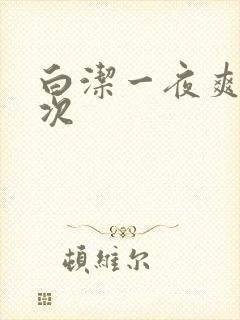 白洁一夜爽了七次