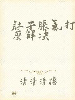 肚子胀气打嗝怎么解决