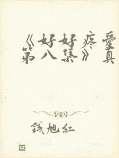 《好好疼爱里面第八集》真人版免费