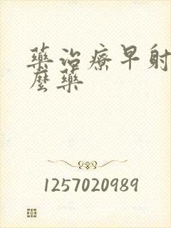 药治疗早射吃什么药