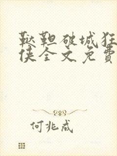 鞑靼破城狂虐女侠全文免费阅读