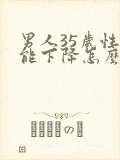 男人35岁性功能下降怎么办