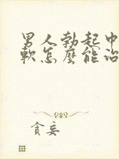 男人勃起中途变软怎么能治好