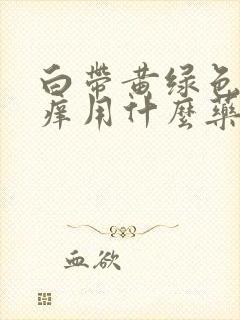 白带黄绿色外阴痒用什么药