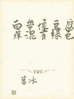 白带像豆腐渣瘙痒混有绿色