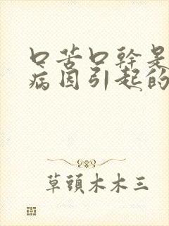 口苦口干是什么病因引起的