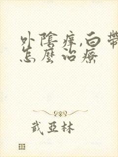 外阴痒,白带黄怎么治疗