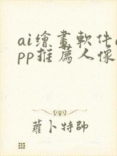 ai绘画软件app推荐人像