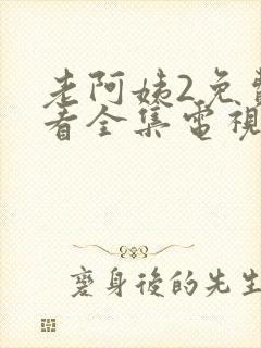 老阿姨2免费观看全集电视剧