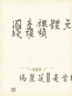 国产裸体免费在线视频