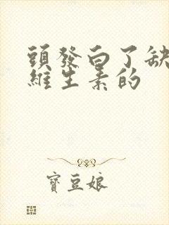 头发白了缺什么维生素的