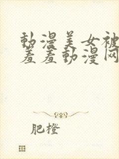 动漫美女被吸乳羞羞动漫网站