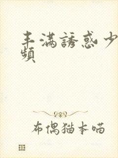 丰满诱惑少妇视频