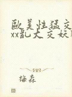 欧美性猛交ⅹxxx乱大交妖精