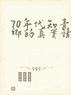70年代知青下乡的真实情况