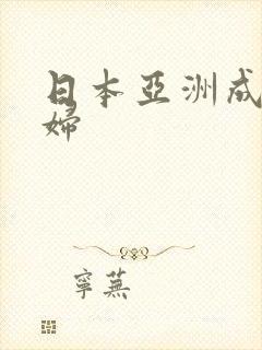 日本亚洲成熟少妇