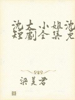 沈大小姐沈唯一短剧全集免费观看