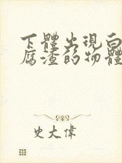 下体出现白色豆腐渣的物体用什么药