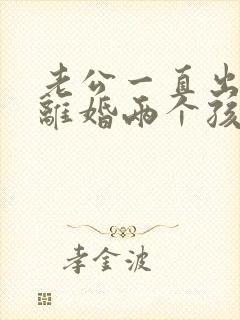 老公一直出轨想离婚两个孩子怎么办