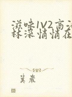 滋味1V2商洛林深悄悄在线阅读