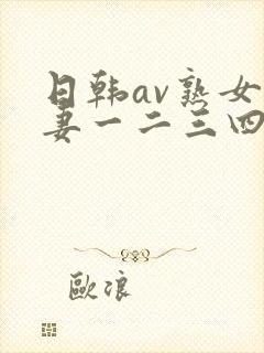 日韩av熟女人妻一二三四区