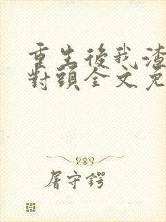 重生后我渣了死对头全文免费阅读