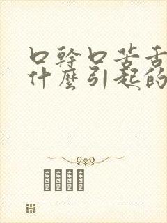 口干口苦舌燥是什么引起的