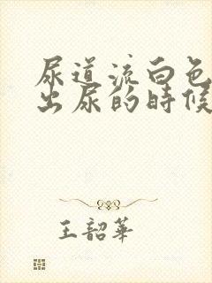 尿道流白色东西出尿的时候有点疼