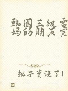 韩国三级电影妈妈的朋友完整版