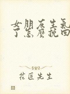 女朋友生气分手了怎么挽回