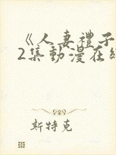 《人妻礼子1～2集动漫在线》