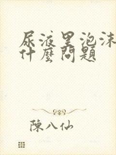 尿液里泡沫多是什么问题