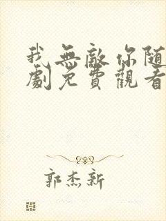 我无敌你随意短剧免费观看