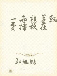 一面亲着韩剧免费播放在