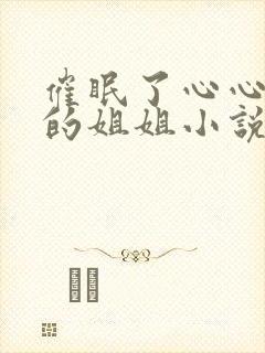催眠了心心念念的姐姐小说最新章节