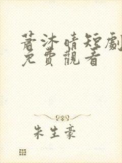 萧沐晴短剧全集免费观看