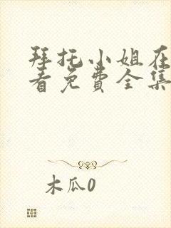 拜托小姐在线观看免费全集