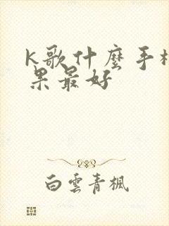 k歌什么手机效果最好