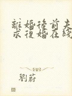 离婚后前夫哭着求复婚在线