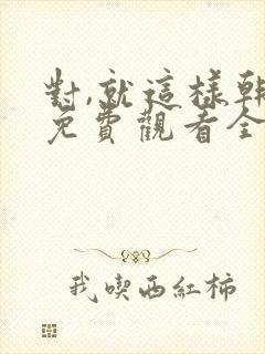 对,就这样韩剧免费观看全集