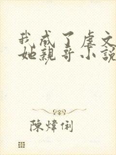 我成了虐文女主她亲哥小说